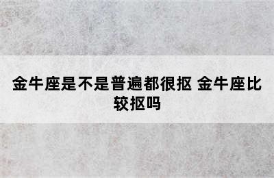 金牛座是不是普遍都很抠 金牛座比较抠吗